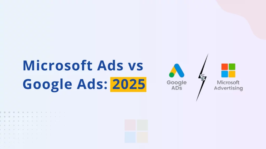 Microsoft Ads vs Google Ads 2025